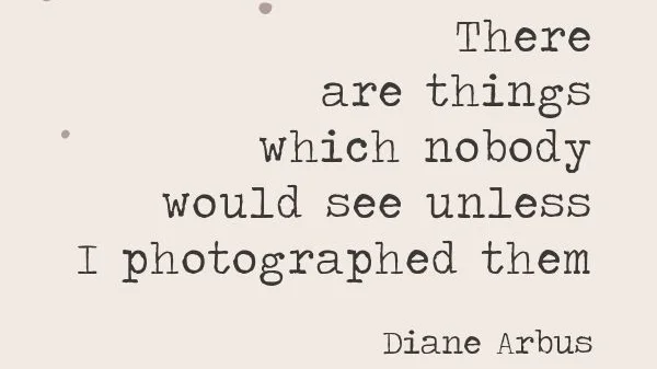 There are things which nobody would see unless I photographed them Diane Arbus, inspirational photography quotes about portrait photography by Diane Arbus